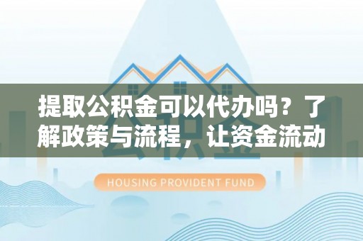 绥阳提取公积金可以代办吗？了解政策与流程，让资金流动更轻松