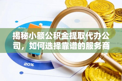 绥阳揭秘小额公积金提取代办公司，如何选择靠谱的服务商？