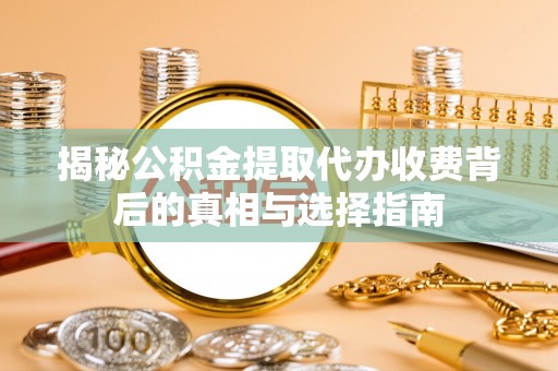 绥阳揭秘公积金提取代办收费背后的真相与选择指南