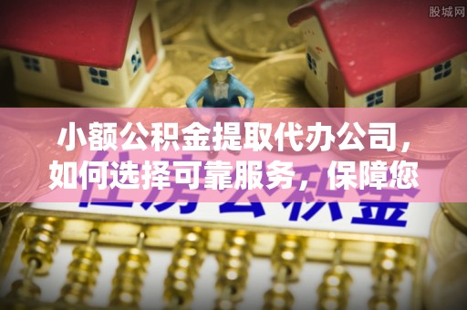 绥阳小额公积金提取代办公司，如何选择可靠服务，保障您的资金安全