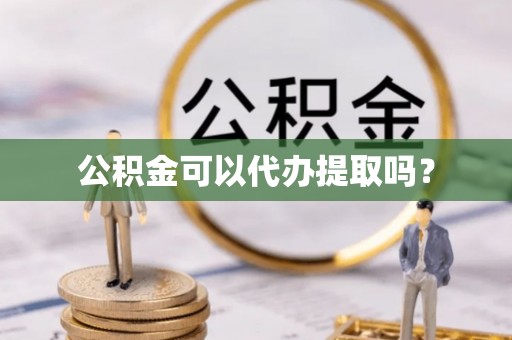 绥阳公积金可以代办提取吗？