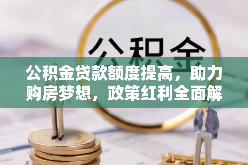 绥阳公积金贷款额度提高，助力购房梦想，政策红利全面解析