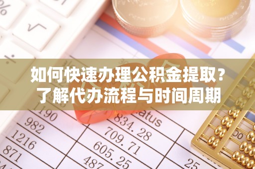 绥阳如何快速办理公积金提取？了解代办流程与时间周期