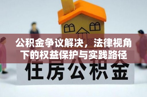 绥阳公积金争议解决，法律视角下的权益保护与实践路径