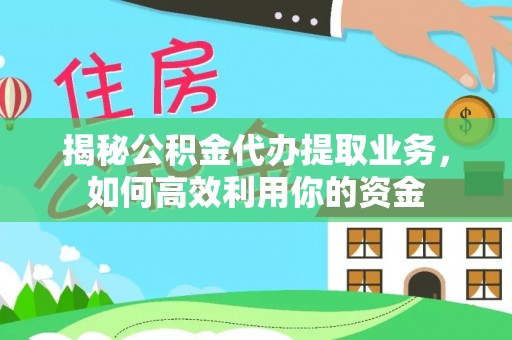 绥阳揭秘公积金代办提取业务，如何高效利用你的资金