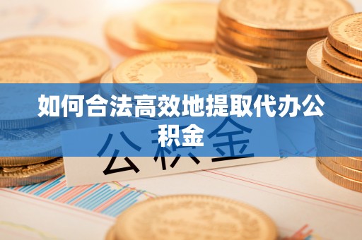 绥阳如何合法高效地提取代办公积金