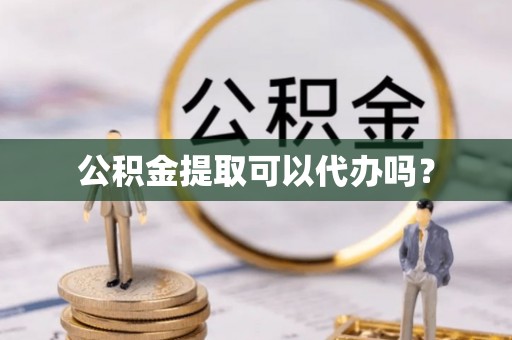 绥阳公积金提取可以代办吗？