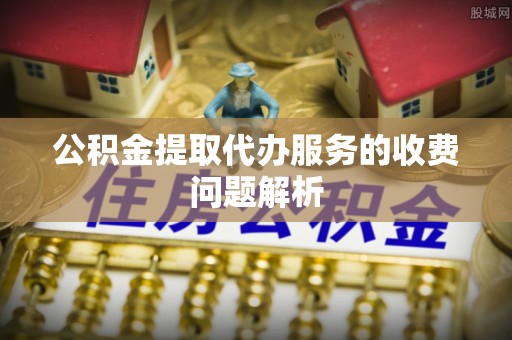绥阳公积金提取代办服务的收费问题解析