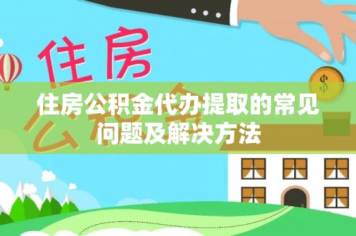 绥阳住房公积金代办提取的常见问题及解决方法