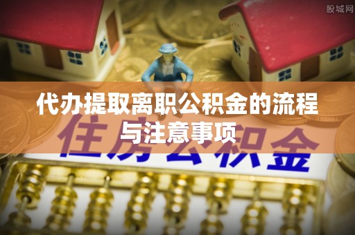 绥阳代办提取离职公积金的流程与注意事项