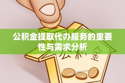 绥阳公积金提取代办服务的重要性与需求分析