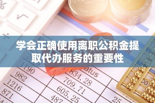绥阳学会正确使用离职公积金提取代办服务的重要性