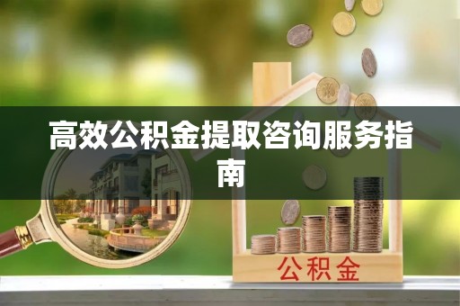 绥阳高效公积金提取咨询服务指南