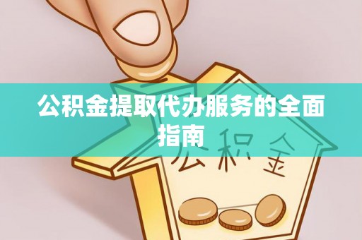 绥阳公积金提取代办服务的全面指南
