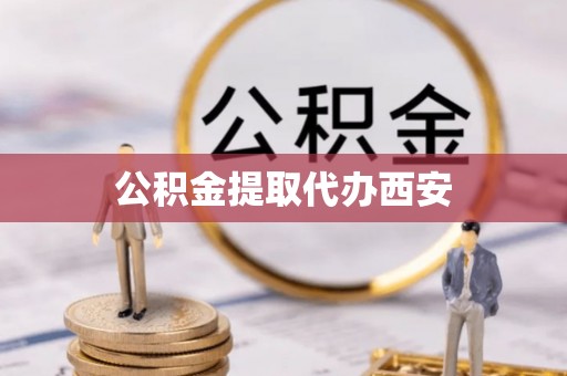 绥阳公积金提取代办西安