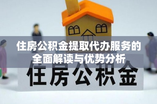 绥阳住房公积金提取代办服务的全面解读与优势分析