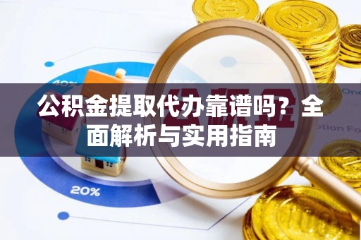 绥阳公积金提取代办靠谱吗？全面解析与实用指南