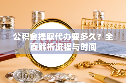 绥阳公积金提取代办要多久？全面解析流程与时间